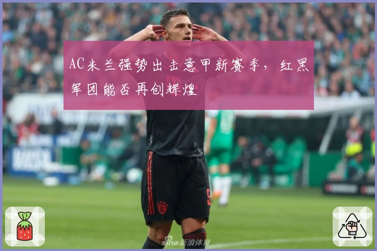 AC米兰强势出击意甲新赛季，红黑军团能否再创辉煌