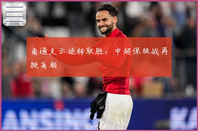 南通支云逆转取胜，中超保级战再掀高潮