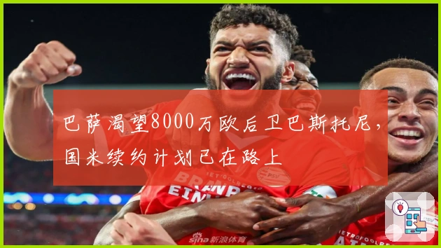 巴萨渴望8000万欧后卫巴斯托尼，国米续约计划已在路上