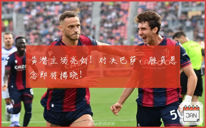 黄潜主场亮剑！对决巴萨，胜负悬念即将揭晓！