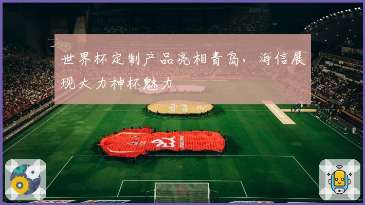 世界杯定制产品亮相青岛,海信展现大力神杯魅力