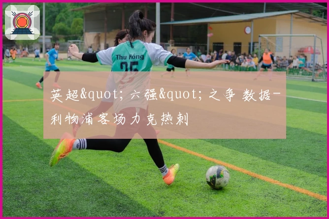 英超"六强"之争 数据-利物浦客场力克热刺