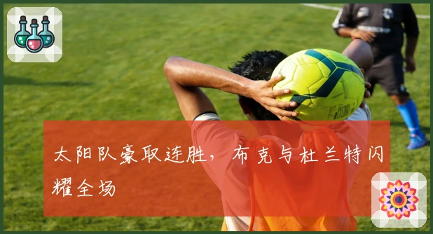 太阳队豪取连胜，布克与杜兰特闪耀全场