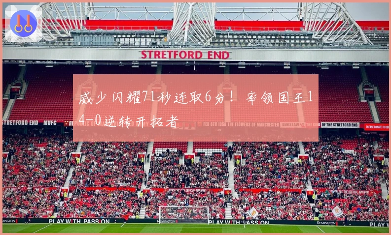 威少闪耀71秒连取6分！率领国王14-0逆转开拓者