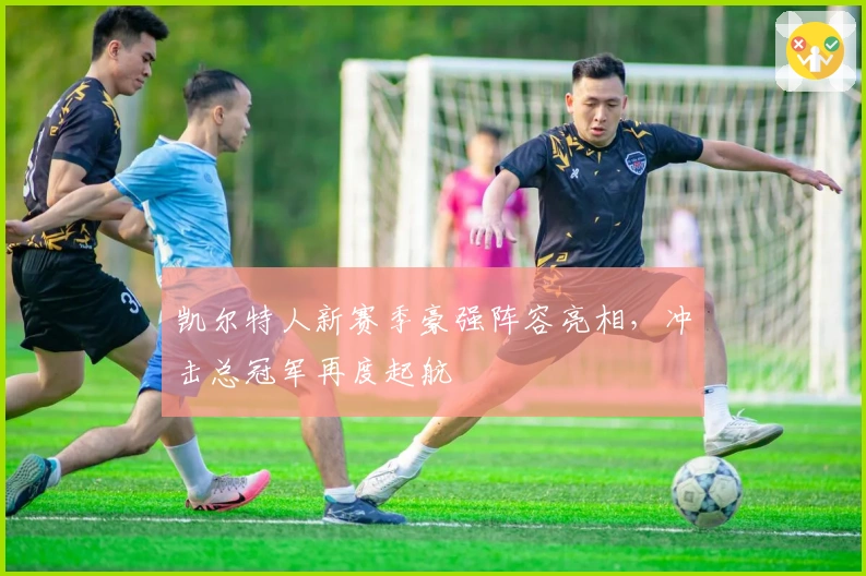 凯尔特人新赛季豪强阵容亮相，冲击总冠军再度起航