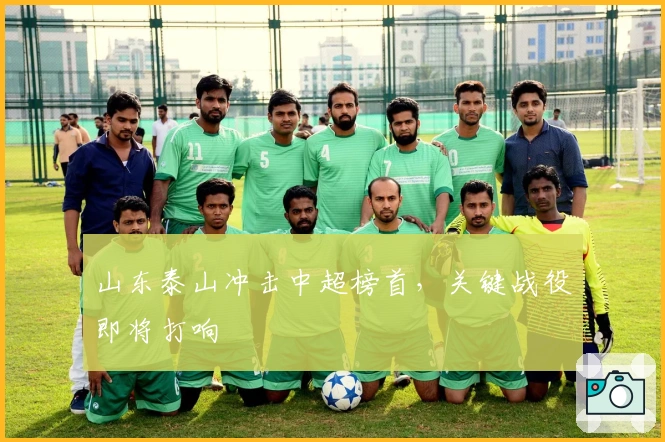 山东泰山冲击中超榜首，关键战役即将打响