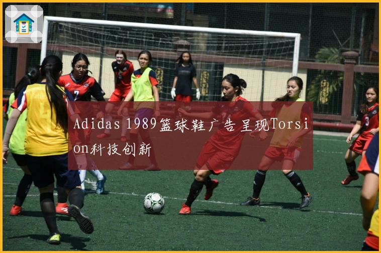 Adidas 1989篮球鞋广告呈现Torsion科技创新