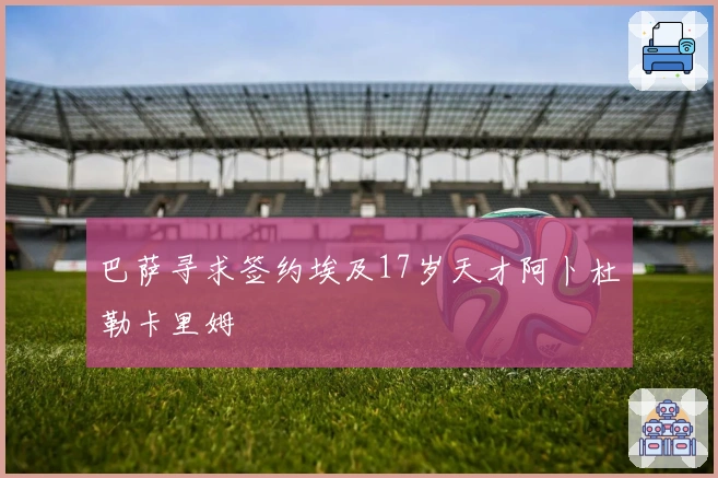 巴萨寻求签约埃及17岁天才阿卜杜勒卡里姆