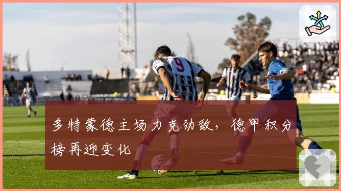 多特蒙德主场力克劲敌，德甲积分榜再迎变化