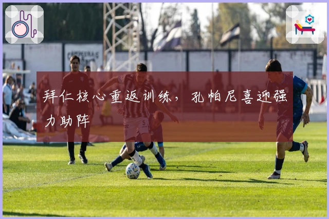 拜仁核心重返训练，孔帕尼喜迎强力助阵