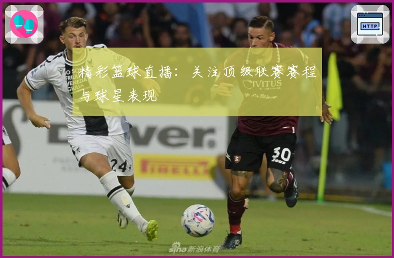 精彩篮球直播：关注顶级联赛赛程与球星表现